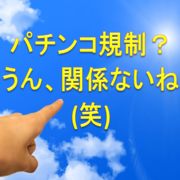パチンコ規制2017!業界激震でも勝ち続けられると断言する根拠!